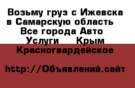 Возьму груз с Ижевска в Самарскую область. - Все города Авто » Услуги   . Крым,Красногвардейское